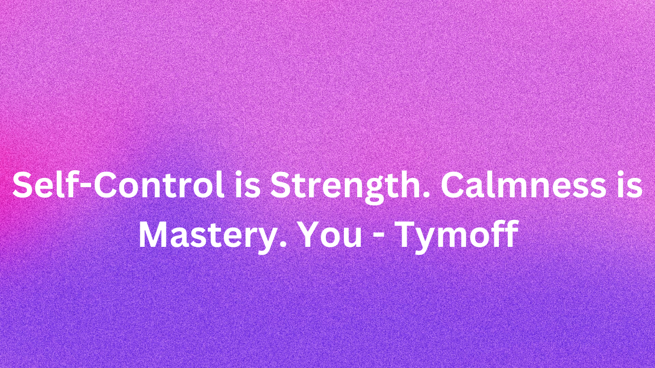 Self-Control is Strength. Calmness is Mastery. You - Tymoff