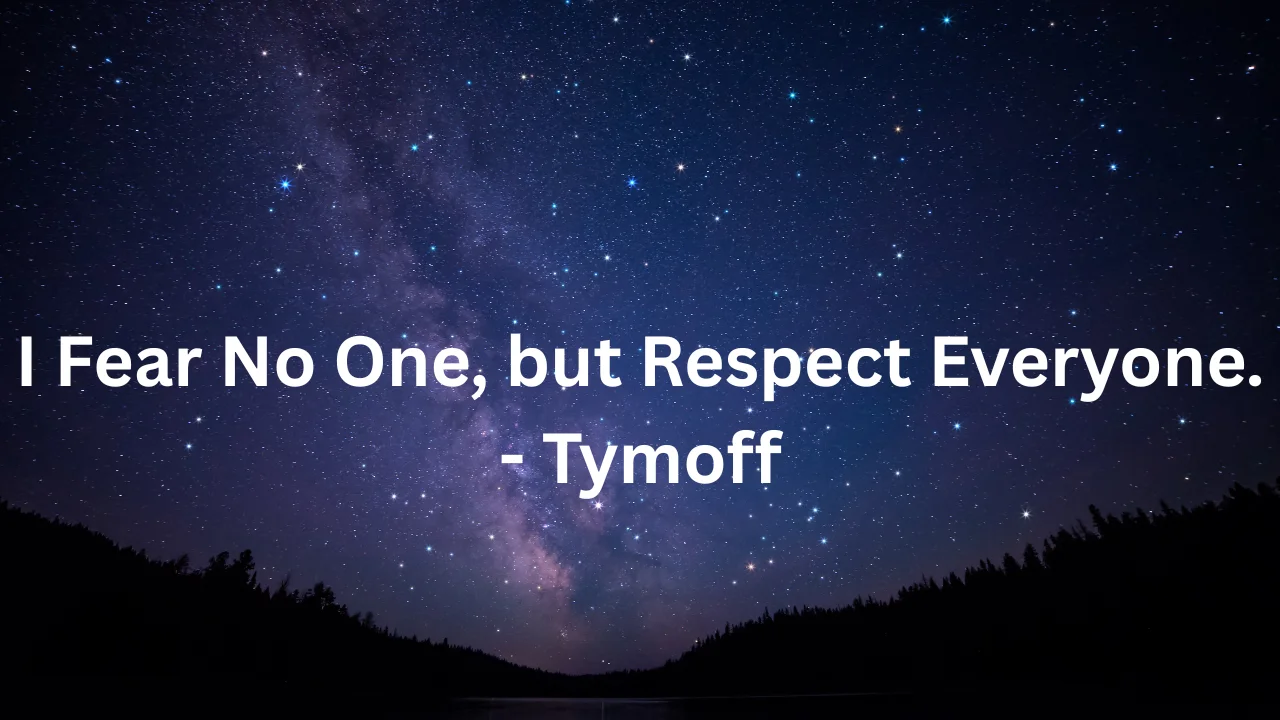 I Fear No One, but Respect Everyone. - Tymoff